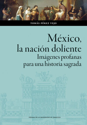 MÉXICO, LA NACIÓN DOLIENTE. IMÁGENES PROFANAS PARA UNA HISTORIA SAGRADA